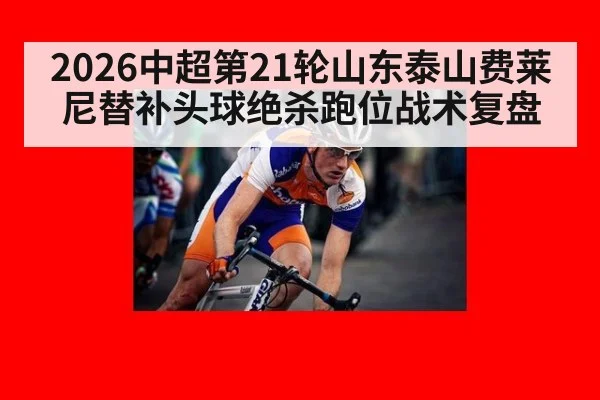 2026中超第21轮山东泰山费莱尼替补头球绝杀跑位战术复盘