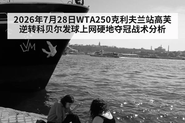 2026年7月28日WTA250克利夫兰站高芙逆转科贝尔发球上网硬地夺冠战术分析
